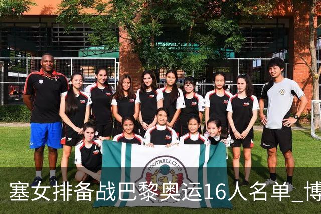 塞女排备战巴黎奥运16人名单 博斯领衔普西奇落选